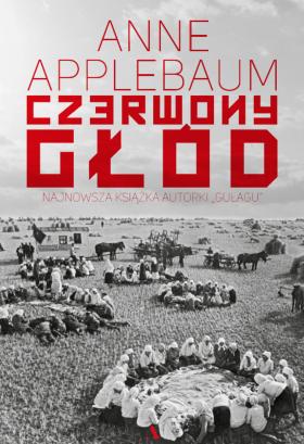 Anne Applebaum „Czerwony głód. Wojna Stalina przeciwko Ukrainie”, Wydawnictwo Agora, 2018