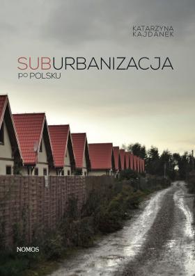 „Suburbanizacja po polsku”, Katarzyna Kajdanek, wyd. Nomos, 2012.