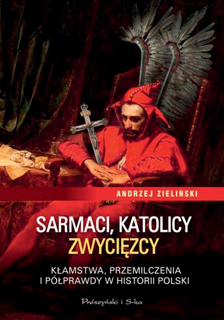 Andrzej Zieliński, 'Sarmaci, katolicy, zwycięzcy. Kłamstwa, przemilczenia i półprawdy w historii Polski', Prószyński Media, Warszawa 2015.