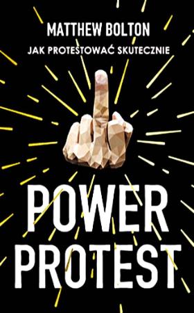„Power Protest. Jak protestować skutecznie” Matthew Bolton, Wydawnictwo Muza.