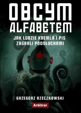 Grzegorz Rzeczkowski, „Obcym alfabetem. Jak ludzie Kremla i PiS zagrali podsłuchami”, wyd. Arbitror, Warszawa 2019