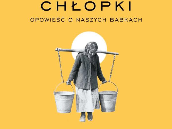 „Chłopki. Opowieść o naszych babkach”