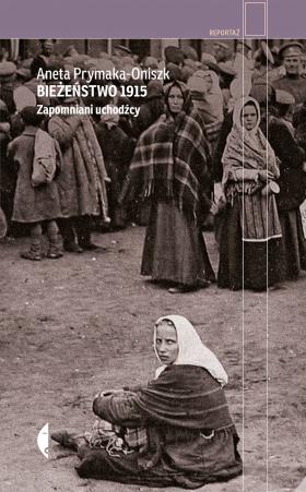 Aneta Prymaka-Oniszk, Bieżeństwo 1915. „Zapomniani uchodźcy”