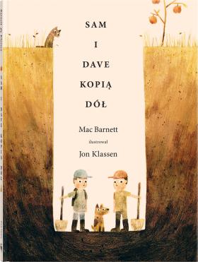 Mac Barnett (tekst), Jon Klassen (ilustracje), Sam i Dave kopią dół, Dwie Siostry, Warszawa 2016. Książka Barnetta i Klassena to dla odmiany rzecz lekka, będąca przebiegłym, graficzno-literackim dowcipem. Żart polega na dysonansie między tym, jak postępują dwaj chłopcy, a tym, co na ilustracjach widzi mały czytelnik. Sam i Dave kopiąc wielki dół, co rusz zmieniają kierunek kopania w poszukiwaniu „czegoś spektakularnego”. Tymczasem ukryte w ziemi skarby omijają ich o włos – aż chciałoby się krzyknąć: kopcie tu! Książka opiera się na skrajnie prostym, ale niezwykle trafnym pomyśle. I jak to zwykle w przypadku Klassena, została zilustrowana i zaprojektowana z wyczuciem przestrzeni i koloru.