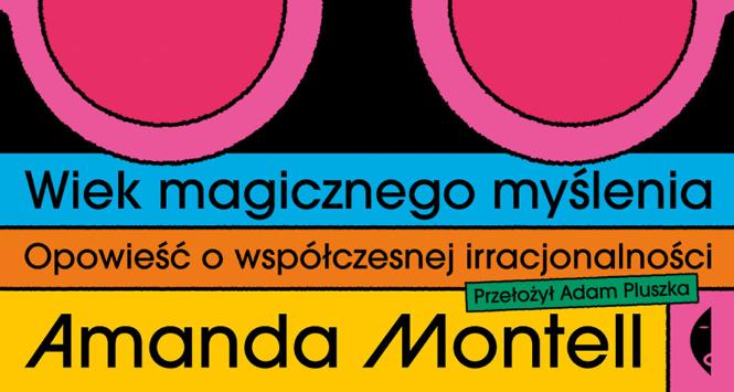 Amanda Montell, „Wiek magicznego myślenia. Opowieść o współczesnej irracjonalności”