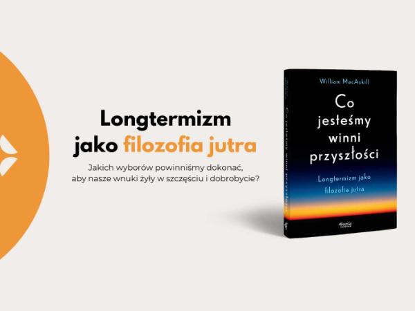 Fragment książki Williama MacAskilla „Co jesteśmy winni przyszłości. Longtermizm jako filozofia jutra”