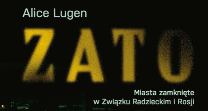 Alice Lugen, ZATO. Miasta zamknięte w Związku Radzieckim i Rosji