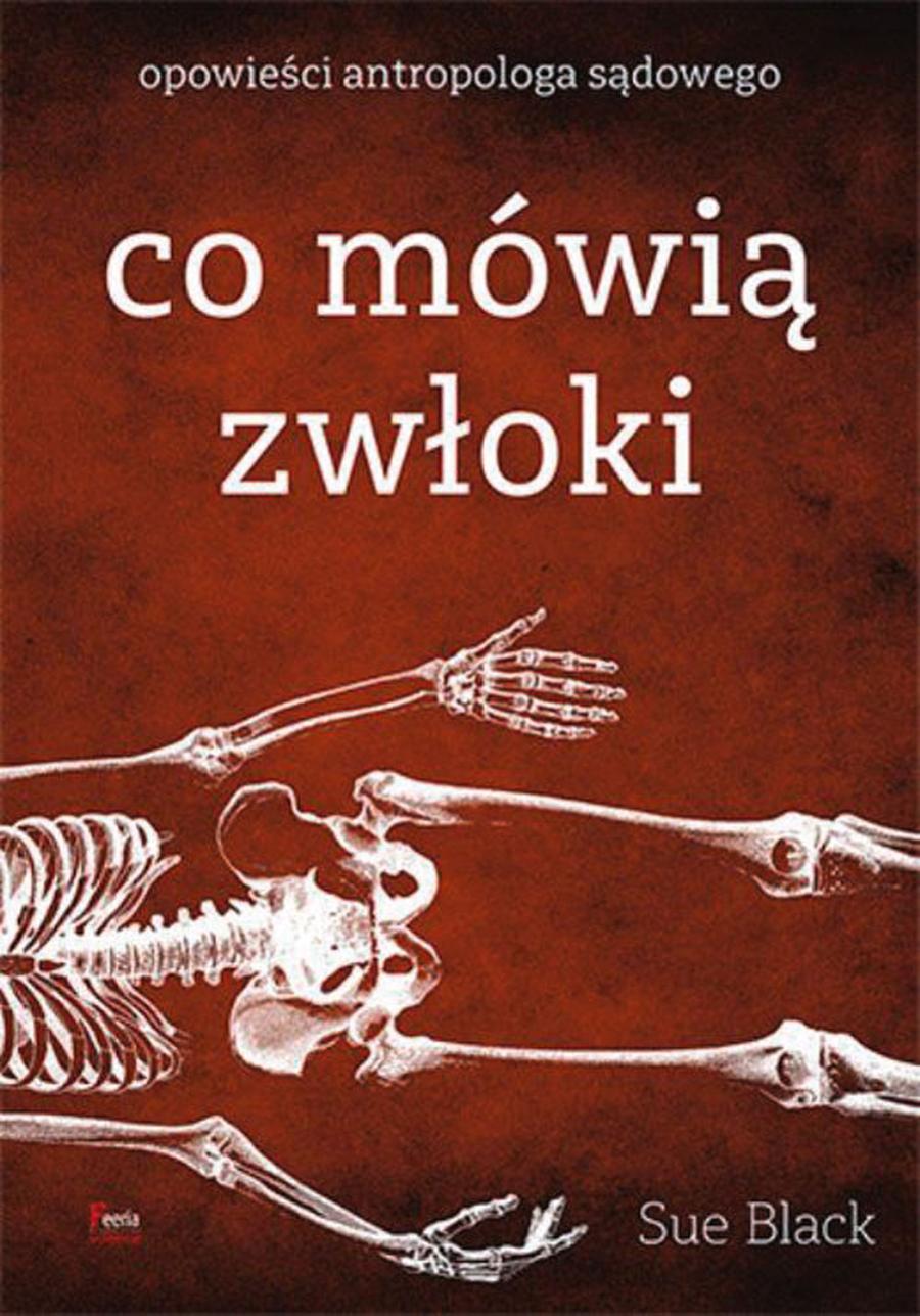 „Co mówią zwłoki” Sue Black, wydawnictwo: Feeria Science, rok wydania: 2019