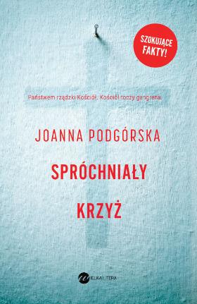 Joanna Podgórska, „Spróchniały krzyż” (Wydawnictwo Wielka Litera, 2019).