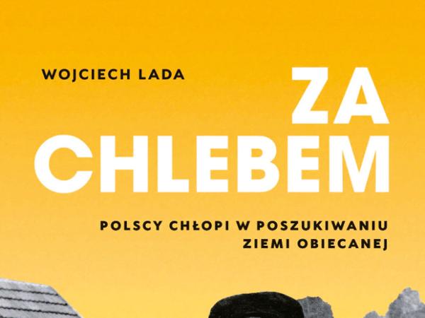 Wojciech Lada, „Za chlebem. Polscy chłopi w poszukiwaniu ziemi obiecanej”