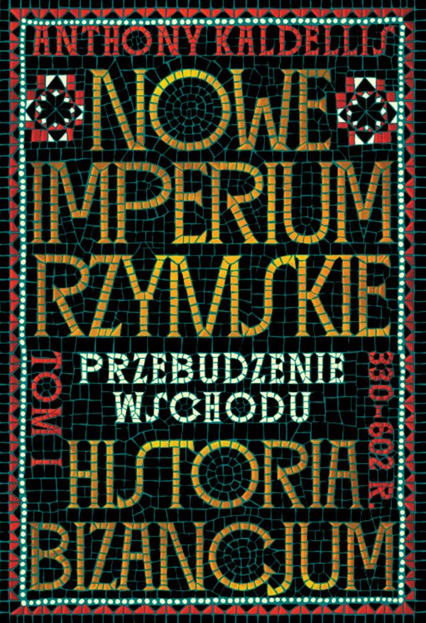 Anthony Kaldellis, „Nowe Imperium Rzymskie. Historia Bizancjum. Tom 1: Przebudzenie Wschodu”
