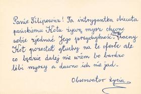 10 lipca 1968, Szymborska do Filipowicza:Bardzo się cieszę, że zapuściłeś wąsy. Chyba będą równie udane jak u Pana Tulczyńskiego. Błagam, zostaw je aż do powrotu, ostatnio zasłużyłam sobie chyba na tak olśniewający widok. Myślę tu o Tobie ciągle i kocham Cię bezustannie (tylko z przerwą obiadową). Chcę bardzo, żebyś był zdrów i w dobrym humorze. Miauczenie Twojego kota dochodzi wśród nocnej ciszy aż na moją ulicę. Widać z tego, że nic nie robi tylko tęskni, a przecież zostawiłeś mu jak zwykle prace zlecone, pewnie jakąś nową i znakomitą powieść do napisania.