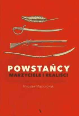 Mirosław Maciorowski, Powstańcy. Marzyciele i realiści. Historia na nowo opowiedziana
