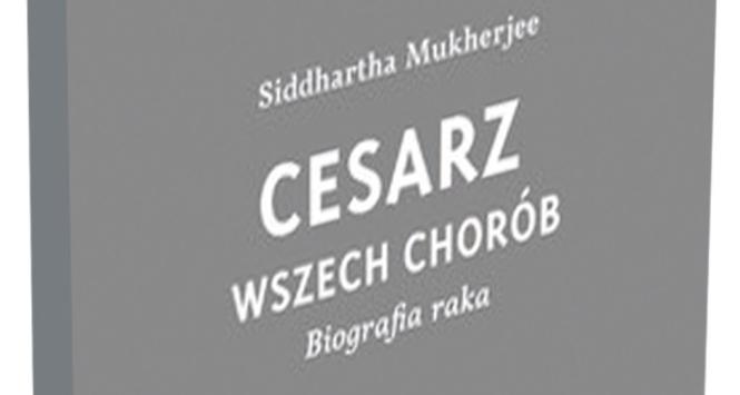 Siddhartha Mukherjee, Cesarz wszech chorób. Biografia raka, tłumaczenie: Jan Dzierzgowski i Agnieszka Pokojska, Wydawnictwo Czarne, 2013
