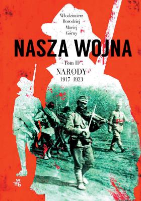 Włodzimierz Borodziej i Maciej Górny „Nasza wojna. Narody 1917–1923”, W.A.B., 2018.