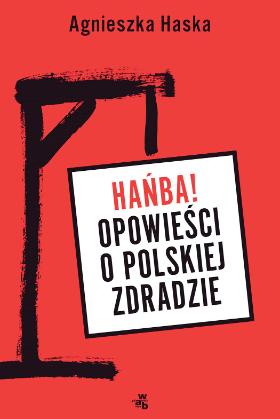 Agnieszka Haska „Hańba. Opowieści o polskiej zdradzie”, Wydawnictwo W.A.B., 2018.