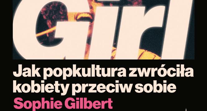 Sophie Gilbert, „Girl on Girl. Jak popkultura zwróciła kobiety przeciw sobie”
